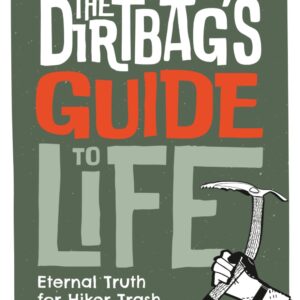 The Dirtbag's Guide to Life: Eternal Truth for Hiker Trash, Ski Bums, and Vagabonds
