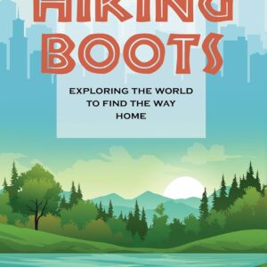 Heels to Hiking Boots: Exploring the World to Find the Way Home