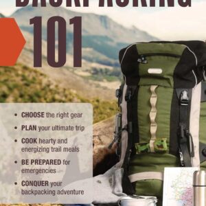 Backpacking 101: Choose the Right Gear, Plan Your Ultimate Trip, Cook Hearty and Energizing Trail Meals, Be Prepared for Emergencies, Conquer Your Backpacking Adventures